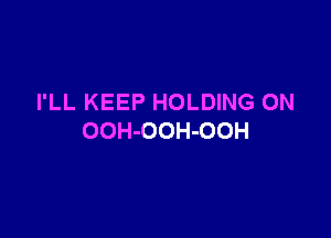 I'LL KEEP HOLDING ON

OOH-OOH-OOH