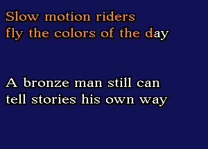 Slow motion riders
fly the colors of the day

A bronze man still can
tell stories his own way