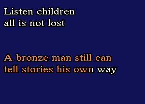 Listen children
all is not lost

A bronze man still can
tell stories his own way