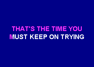 THAT'S THE TIME YOU

MUST KEEP ON TRYING