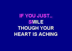 IF YOU JUST..
SMILE

THOUGH YOUR
HEART IS ACHING
