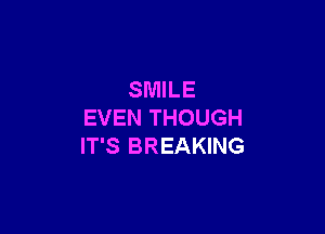 SMILE

EVEN THOUGH
IT'S BREAKING