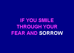 IF YOU SMILE

THROUGH YOUR
FEAR AND SORROW