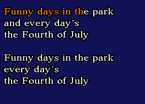 Funny days in the park
and every day's
the Fourth of July

Funny days in the park
every days
the Fourth of July