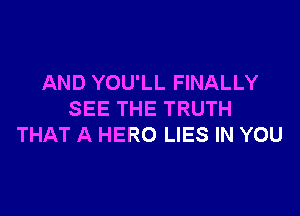 AND YOU'LL FINALLY

SEE THE TRUTH
THAT A HERO LIES IN YOU