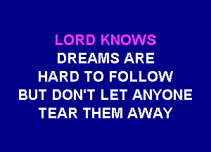LORD KNOWS
DREAMS ARE
HARD TO FOLLOW
BUT DON'T LET ANYONE
TEAR THEM AWAY