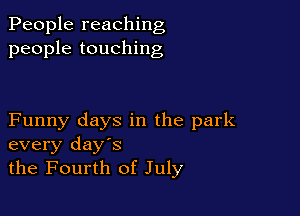 People reaching
people touching

Funny days in the park
every days
the Fourth of July