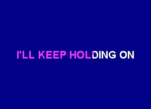 I'LL KEEP HOLDING ON