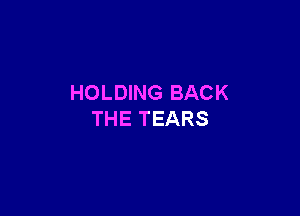 HOLDING BACK

THE TEARS