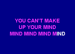 YOU CANT MAKE

UP YOUR MIND
MIND MIND MIND MIND