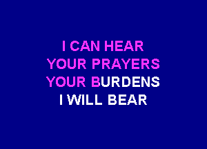 I CAN HEAR
YOUR PRAYERS

YOUR BURDENS
IWILL BEAR