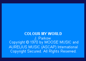COLOUR MY WORLD

J Parkow
Copyright C) 1970 by MOOSE MUSIC and

AURELIUS MUSIC (ASCAP) International
Copyright Secured, All nghts Reserved.