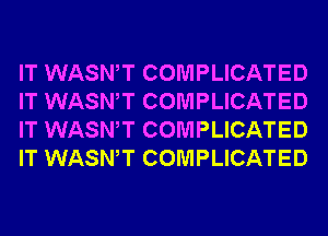 IT WASWT COMPLICATED
IT WASWT COMPLICATED
IT WASWT COMPLICATED
IT WASWT COMPLICATED