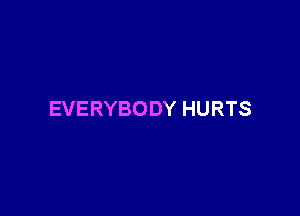 EVERYBODY HURTS