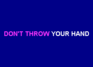DON'T THROW YOUR HAND