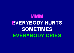 MMM
EVERYBODY HURTS

SOMETIMES
EVERYBODY CRIES