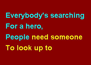 Everybody's searching
For a hero,

People need someone
To look up to