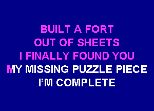 BUILT A FORT
OUT OF SHEETS
I FINALLY FOUND YOU
MY MISSING PU72LE PIECE
PM COMPLETE