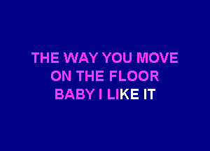 THE WAY YOU MOVE

ON THE FLOOR
BABYI LIKE IT