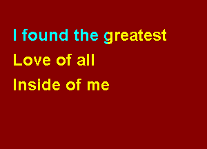 I found the greatest
Love of all

Inside of me