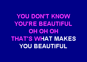 YOU DON'T KNOW
YOU'RE BEAUTIFUL
OH OH OH
THAT'S WHAT MAKES
YOU BEAUTIFUL