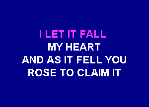 l LET IT FALL
MY HEART

AND AS IT FELL YOU
ROSE TO CLAIM IT