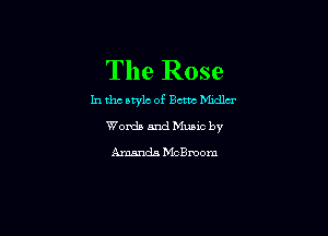 The Rose

In tho mac of Bent delcr

Words and Music by
Amanda McBmom