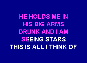 HE HOLDS ME IN
HIS BIG ARMS

DRUNK AND I AM
SEEING STARS
THIS IS ALL I THINK OF