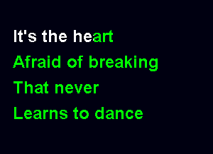 It's the heart
Afraid of breaking

That never
Learns to dance