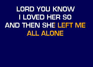 LORD YOU KNOW
I LOVED HER 80
AND THEN SHE LEFT ME
ALL ALONE