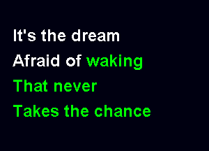 It's the dream
Afraid of waking

That never
Takes the chance