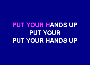 PUT YOUR HANDS UP

PUT YOUR
PUT YOUR HANDS UP