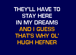 THEY'LL HAVE TO
STAY HERE
IN MY DREAMS
AND I GUESS
THATS WHY DL'
HUGH HEFNER

g