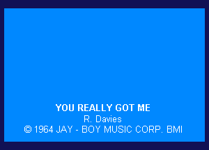 YOU REALLY GOT ME

9 Dawes
1964 JAY . BOY MUSIC CORP BMI