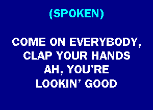 (SPOKEN)

COME ON EVERYBODY,
CLAP YOUR HANDS
AH, YOURE
LOOKIW GOOD