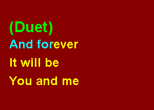 (Duet)

And forever

It will be
You and me
