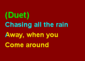 (Duet)
Chasing all the rain

Away, when you
Come around