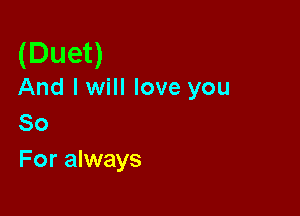 (Duet)

And lwill love you

80
For always