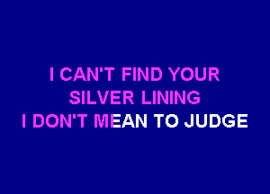 I CAN'T FIND YOUR

SILVER LINING
I DON'T MEAN TO JUDGE