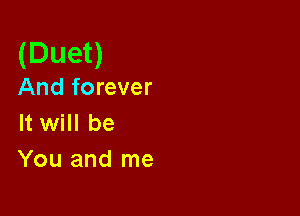 (Duet)

And forever

It will be
You and me