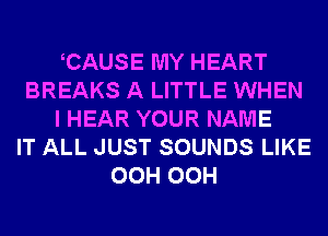 CAUSE MY HEART
BREAKS A LITTLE WHEN
I HEAR YOUR NAME
IT ALL JUST SOUNDS LIKE
OCH OCH