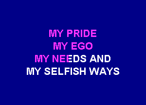 MY PRIDE
MY EGO

MY NEEDS AND
MY SELFISH WAYS