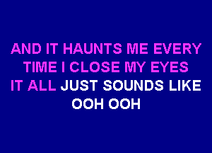 AND IT HAUNTS ME EVERY
TIME I CLOSE MY EYES
IT ALL JUST SOUNDS LIKE
OCH OCH