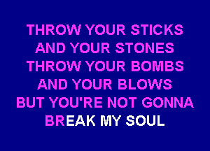 THROW YOUR STICKS
AND YOUR STONES
THROW YOUR BOMBS
AND YOUR BLOWS
BUT YOU'RE NOT GONNA
BREAK MY SOUL
