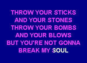 THROW YOUR STICKS
AND YOUR STONES
THROW YOUR BOMBS
AND YOUR BLOWS
BUT YOU'RE NOT GONNA
BREAK MY SOUL