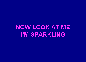 NOW LOOK AT ME

I'M SPARKLING