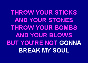 THROW YOUR STICKS
AND YOUR STONES
THROW YOUR BOMBS
AND YOUR BLOWS
BUT YOU'RE NOT GONNA
BREAK MY SOUL