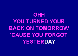 OHH
YOUTURNEDYOUR

BACK(NVTOMORROW!
'CAUSEYOUFORGOT
YESTERDAY