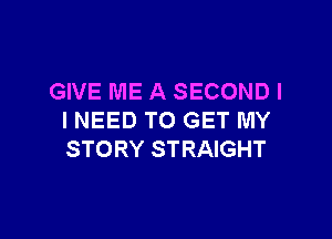 GIVE ME A SECOND I

I NEED TO GET MY
STORY STRAIGHT