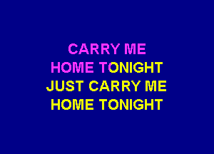 CARRY ME
HOME TONIGHT

JUST CARRY IUIE
HOME TONIGHT